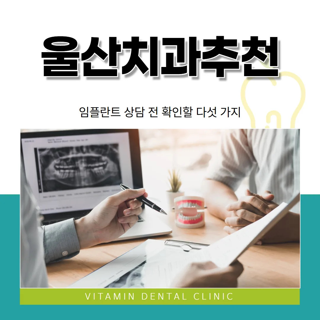 울산치과추천을 찾을 때, 임플란트 상담 전 확인할 다섯 가지